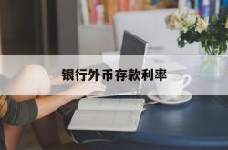 银行外币存款利率(银行外币存款利率自律协会)