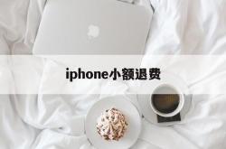 iphone小额退费(苹果小额退款可以成功吗)