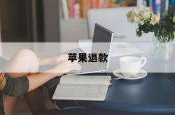 苹果退款(苹果退款申请理由绝对通过30字)