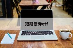 短期债券etf(短期债券etf基金推荐)