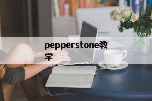 pepperstone教学(pepper教程)